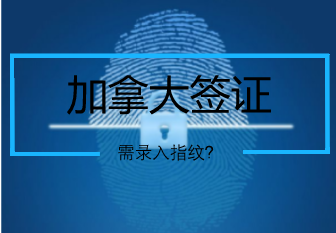 加拿大签证需要录入指纹吗? 加拿大签证需要录入指纹吗?