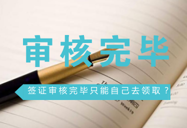 签证审核完毕后只能自己去领取吗? 签证审核完毕后只能自己去领取吗?